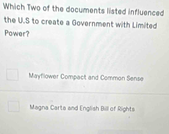 Which Two of the documents listed influenced
the U.S to create a Government with Limited
Power?
Mayflower Compact and Common Sense
Magna Carta and English Bill of Rights