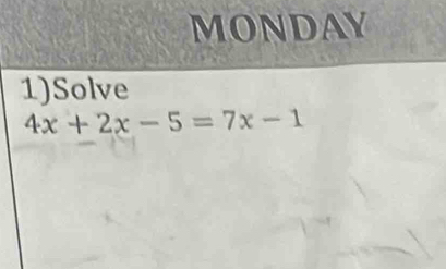 MONDAY 
1)Solve
4x+2x-5=7x-1