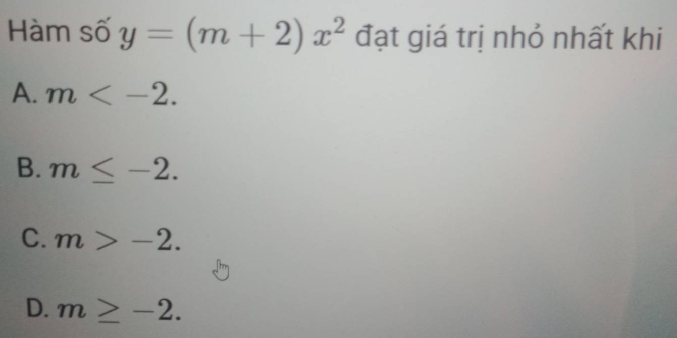 Hàm số y=(m+2)x^2 đạt giá trị nhỏ nhất khi
A. m .
B. m≤ -2.
C. m>-2.
D. m≥ -2.