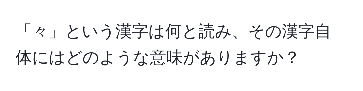 「々」という漢字は何と読み、その漢字自体にはどのような意味がありますか？