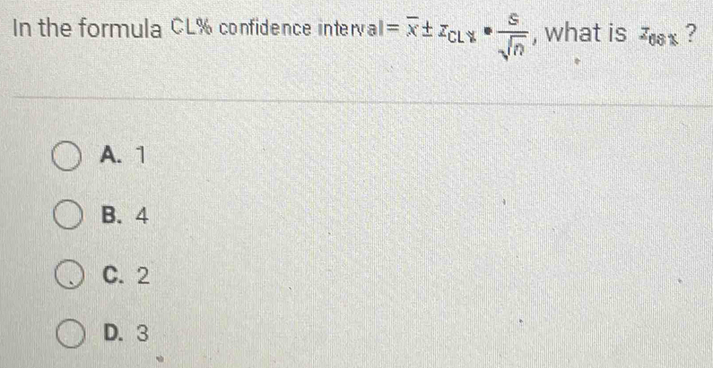 In the formula CL% confidence inte |va|=overline x± z_CL·  sigma /sqrt(n)  , what is z_681 ?
A. 1
B. 4
C. 2
D. 3