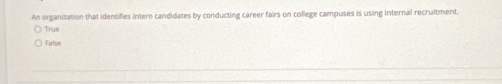 An organization that identifies intern candidates by conducting career fairs on college campuses is using internal recruitment.
True
False