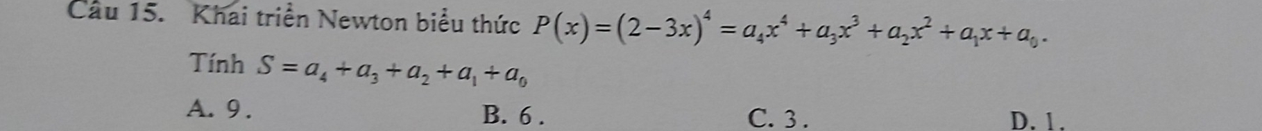 Khai triển Newton biểu thức P(x)=(2-3x)^4=a_4x^4+a_3x^3+a_2x^2+a_1x+a_0. 
Tính S=a_4+a_3+a_2+a_1+a_0
A. 9. B. 6. C. 3. D. 1.