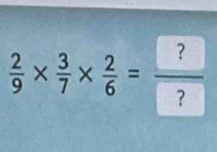  2/9 *  3/7 *  2/6 =frac ? ?