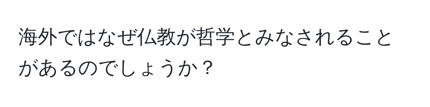 海外ではなぜ仏教が哲学とみなされることがあるのでしょうか？