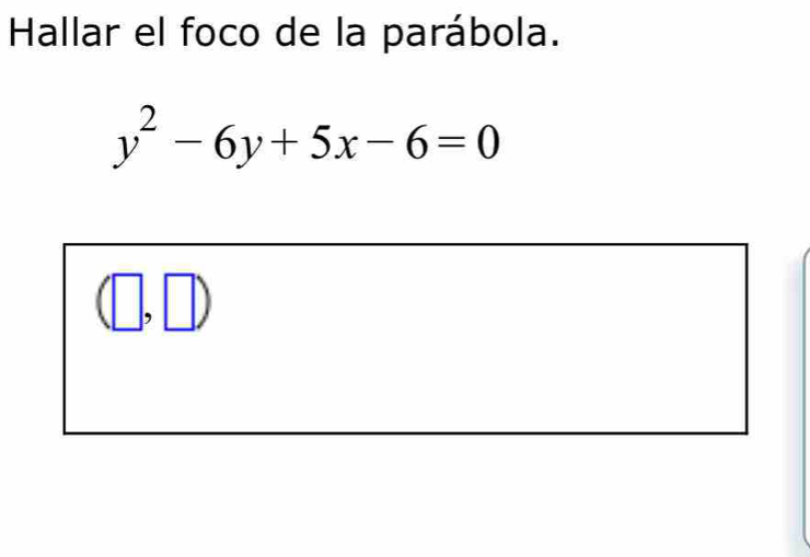 Hallar el foco de la parábola.
y^2-6y+5x-6=0