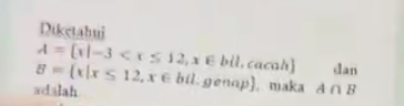 Diketahui
A= x|-3 dan
adalah B= x|x≤ 12,x∈ bil.genap , maka A∩ B