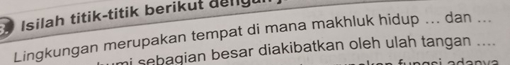 Isilah titik-titik berikuł dengul 
Lingkungan merupakan tempat di mana makhluk hidup ... dan ... 
i sebagian besar diakibatkan oleh ulah tangan ....