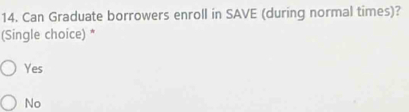 Can Graduate borrowers enroll in SAVE (during normal times)?
(Single choice) *
Yes
No