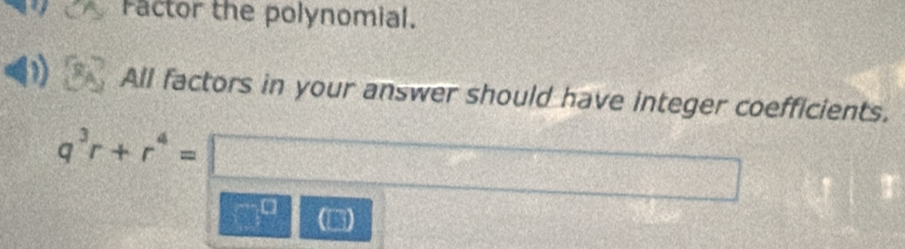 actor the polynomial. 
c All factors in your answer should have integer coefficients.
q^3r+r^4=□
x_□ 2-frac □^
40°