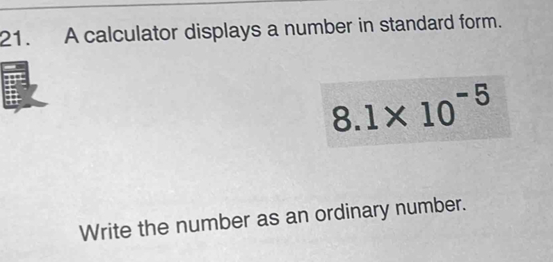 A calculator displays a number in standard form.
8.1* 10^(-5)
Write the number as an ordinary number.