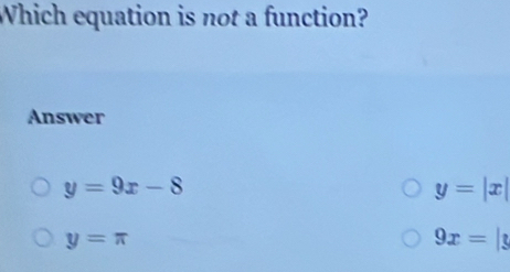 Which equation is not a function?
Answer
y=9x-8
y=|x|
y=π
9x= ^circ 