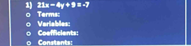 21x-4y+9=-7
Terms: 
Variables: 
Coefficients: 
Constants: