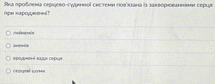 Ака проблема серцево-судинноа системи поваязана із захворюваннями серця
при народкенні?
лейкемίя
анемія
вродкені вади серця
серцеві шуми