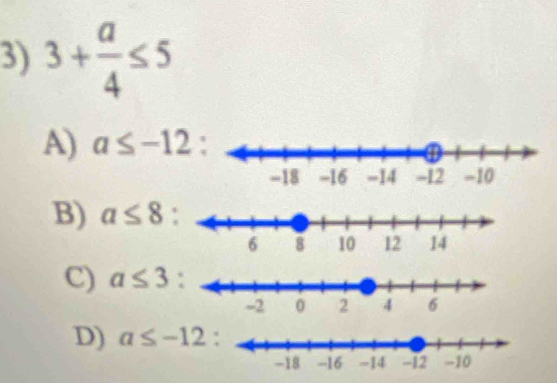 3+ a/4 ≤ 5
A) a≤ -12 :
B) a≤ 8 :
C) a≤ 3
D) a≤ -12