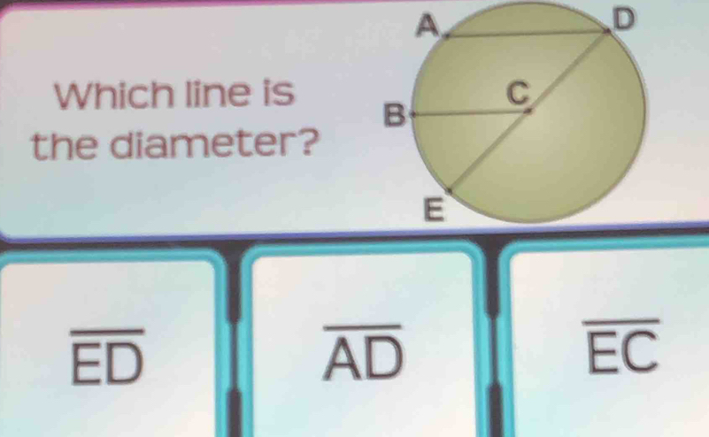 D
Which line is
the diameter?
overline ED
overline AD
overline EC