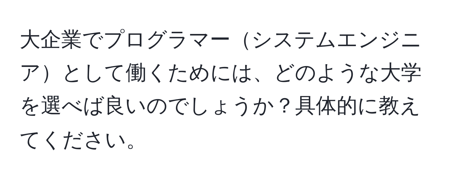 大企業でプログラマーシステムエンジニアとして働くためには、どのような大学を選べば良いのでしょうか？具体的に教えてください。