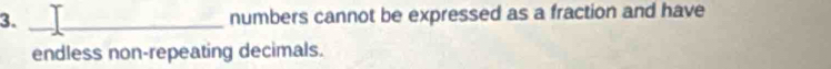 numbers cannot be expressed as a fraction and have 
endless non-repeating decimals.