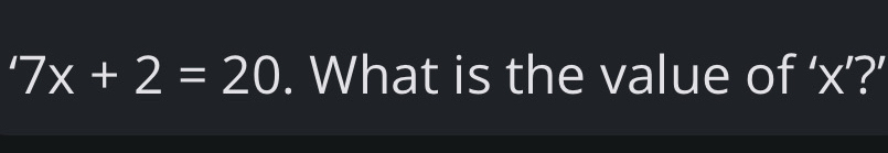 '7x+2=20. What is the value of ‘ x ’?'