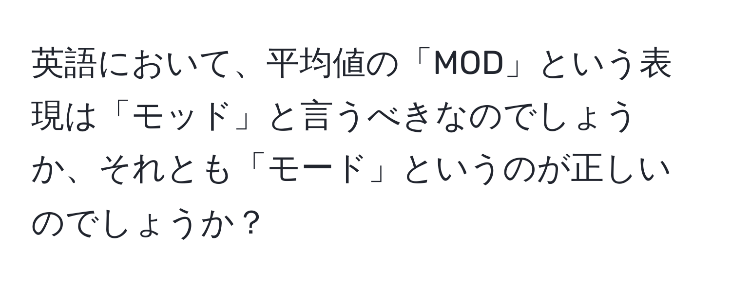 英語において、平均値の「MOD」という表現は「モッド」と言うべきなのでしょうか、それとも「モード」というのが正しいのでしょうか？