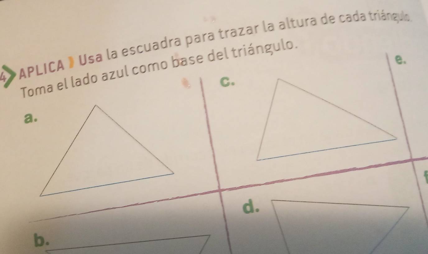 #APLICA 》 Usa la escuadra para trazar la altura de cada triángulo 
e. 
Toma el lado azul como base del triángulo. 
C. 
d. 
b.