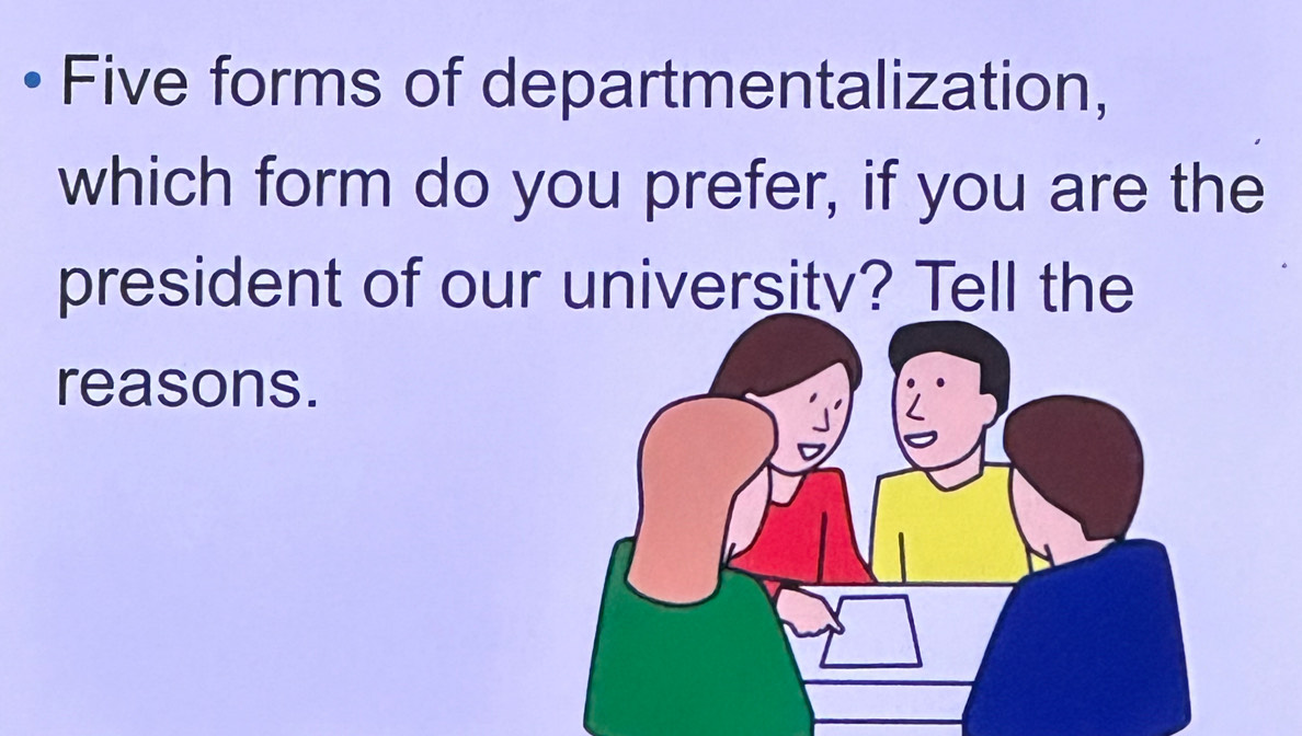 Five forms of departmentalization, 
which form do you prefer, if you are the 
president of our university? Tell the 
reasons.