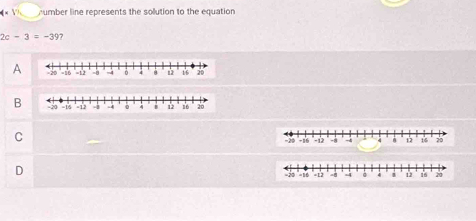 (x V' number line represents the solution to the equation
2c-3=-39 ?
A
B
C
D