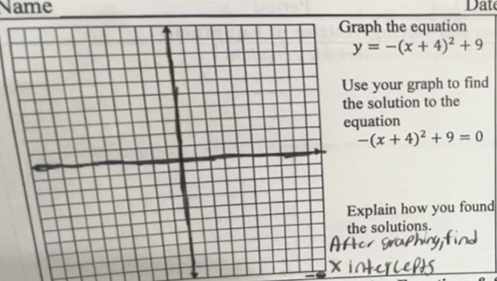 Name 
at 
aph the equation
y=-(x+4)^2+9
e your graph to find 
solution to the 
uation
-(x+4)^2+9=0
xplain how you found 
e solutions.