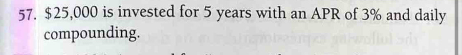 $25,000 is invested for 5 years with an APR of 3% and daily 
compounding.