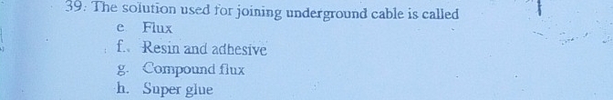 The solution used for joining underground cable is called
e Flux
f. Resin and adhesive
g. Compound flux
h. Super glue