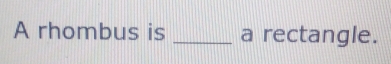 A rhombus is _a rectangle.