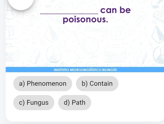 can be
poisonous.
12
INSTITUTO NEUROLINGÜÍSTICO BILINGÜE
a) Phenomenon b) Contain
c) Fungus d) Path