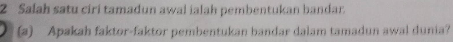 Salah satu ciri tamadun awal ialah pembentukan bandar. 
(a) Apakah faktor-faktor pembentukan bandar dalam tamadun awal dunia?