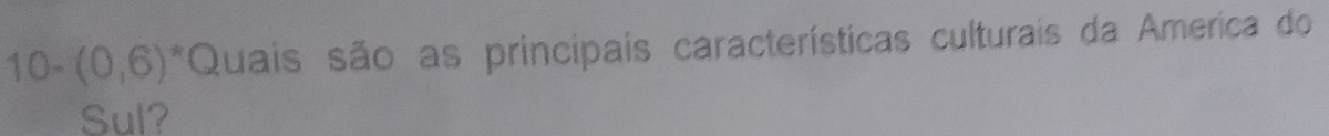 10- (0,6) Quais são as principais características culturais da America do 
Sul?