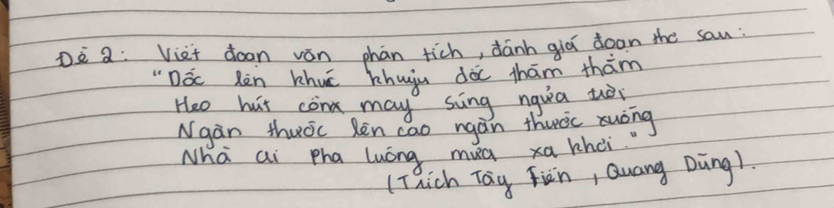 Dè 2: Viet doon ván phàn tich, dánh qiā doon the san: 
"Dác Rèn Whuā hhuiu dà thām thàm 
Heo hut con may sing nqua tò 
Ngan thuoc Rèn cao rgán thurcc xuóng 
Nha ai pha luóng mug xa thoi 
(Thich Tag Fiàn, Quang Ding1.