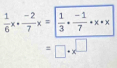  1/6 x·  (-2)/7 x=| 1/3 ·  (-1)/7 · x· x
=□ · x^(□)