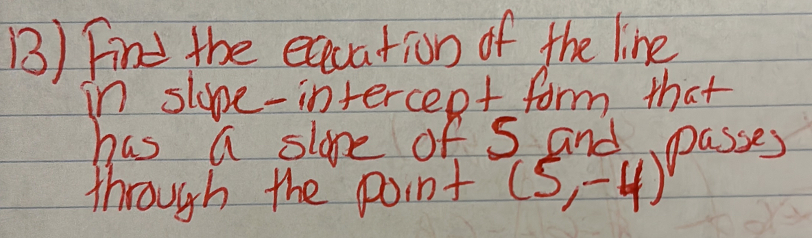 Find the execation of the line 
in slope-intercent form that 
has a slone of 5 and passes 
through the point (5,-4)