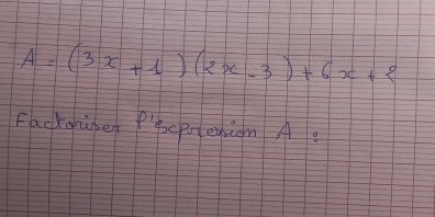 A=(3x+1)(2x-3)+6x+2
Fackorige Pcprenion A