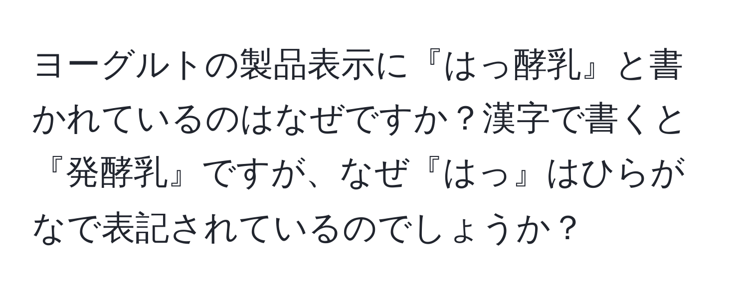 ヨーグルトの製品表示に『はっ酵乳』と書かれているのはなぜですか？漢字で書くと『発酵乳』ですが、なぜ『はっ』はひらがなで表記されているのでしょうか？