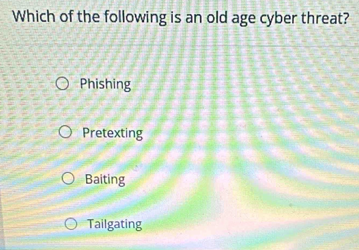 Which of the following is an old age cyber threat?
Phishing
Pretexting
Baiting
Tailgating