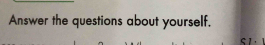 Answer the questions about yourself. 
S1 · 1