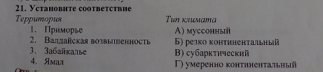 Установнте coответствне
Teppumopuя Tun κτиматa
1. Приморье A) mуссонный
2. Валлайская возвыпенность 6) резко κонтиненτальηы
3. 3aбайкалье B) субарктический
4. Ямал Γ) y меренно κонτиненτальηый