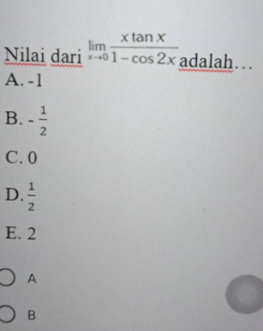 Nilai dari limlimits _xto 0 xtan x/1-cos 2x  adalah .
A. -1
B. - 1/2 
C. 0
D.  1/2 
E. 2
A
B