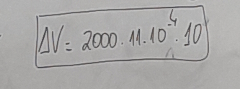 Delta V=2000· 11.10^(-4)· 10