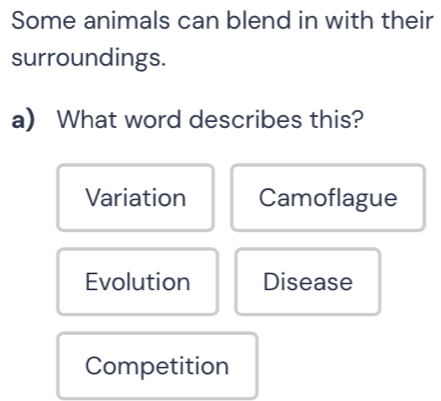 Some animals can blend in with their
surroundings.
a) What word describes this?
Variation Camoflague
Evolution Disease
Competition