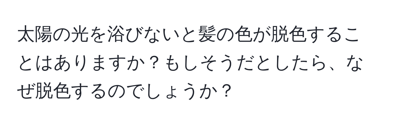 太陽の光を浴びないと髪の色が脱色することはありますか？もしそうだとしたら、なぜ脱色するのでしょうか？