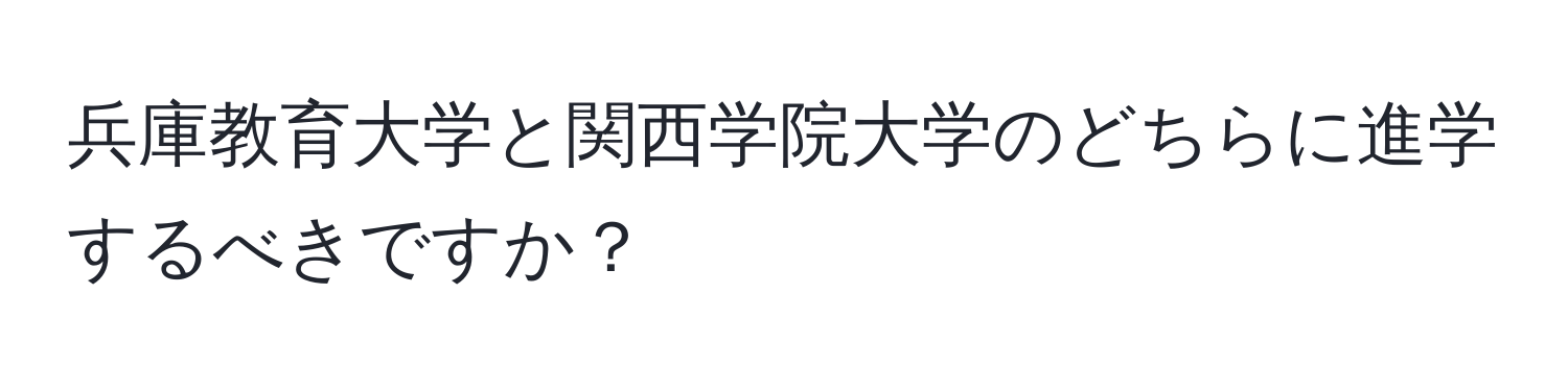 兵庫教育大学と関西学院大学のどちらに進学するべきですか？