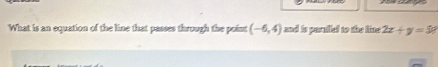 What is an equation of the line that passes through the point (-6,4) and is paraed to the line 2x+y=50