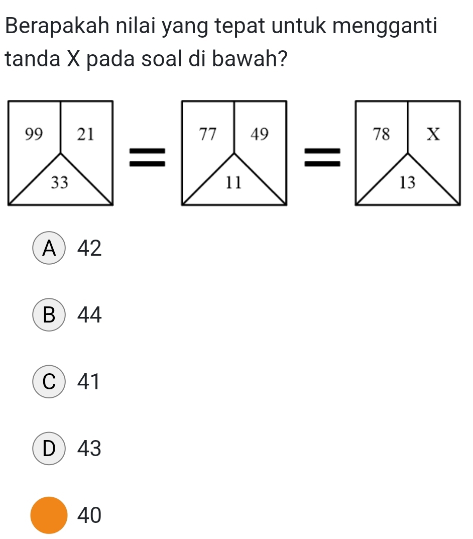 Berapakah nilai yang tepat untuk mengganti
tanda X pada soal di bawah?
A42
B44
C 41
D43
40