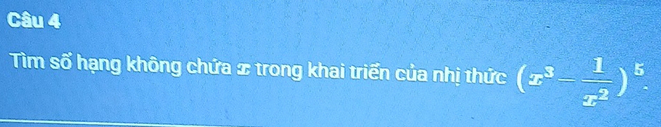 Tìm số hạng không chứa x trong khai triển của nhị thức (x^3= 1/x^2 )^5.